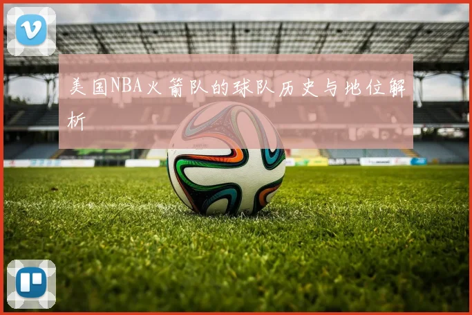 美国NBA火箭队的球队历史与地位解析
