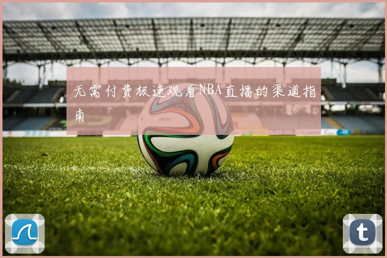 无需付费极速观看NBA直播的渠道指南