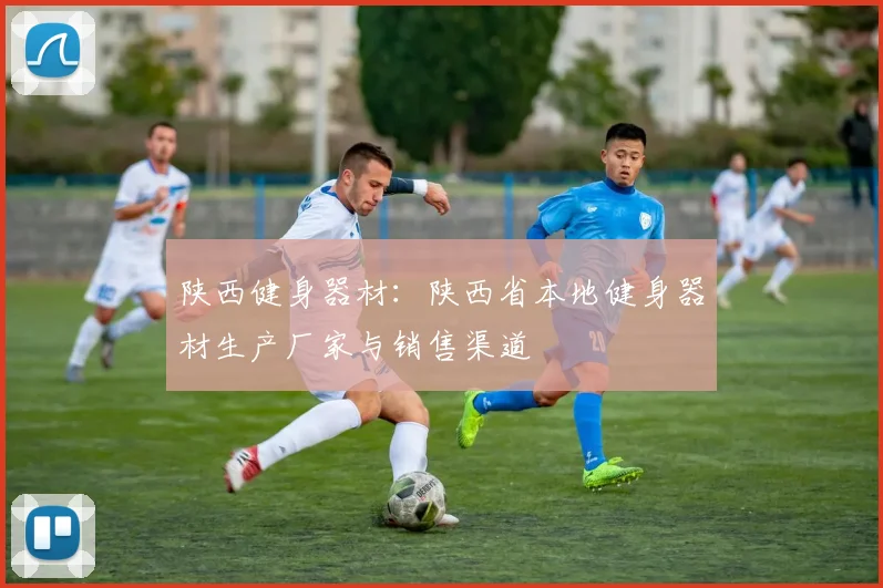 陕西健身器材：陕西省本地健身器材生产厂家与销售渠道