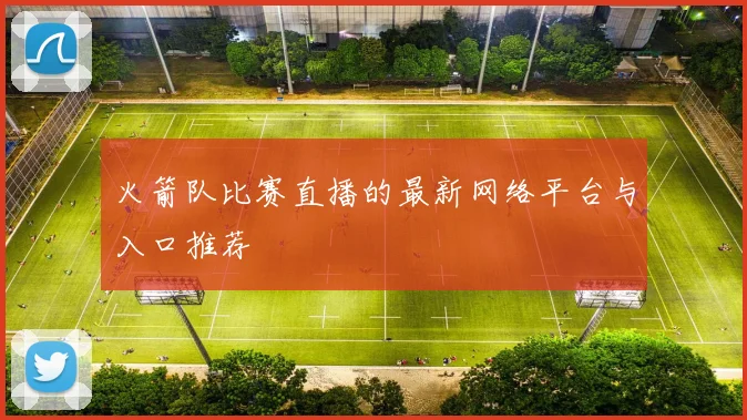 火箭队比赛直播的最新网络平台与入口推荐