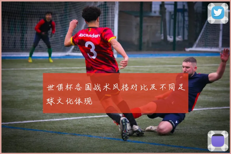 世俱杯各国战术风格对比及不同足球文化体现
