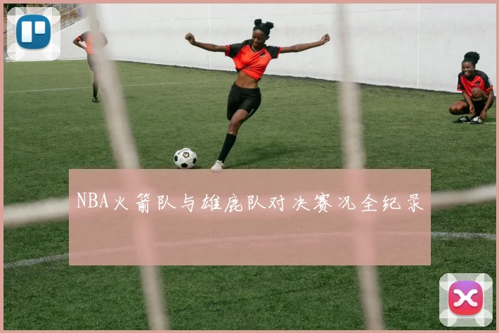 NBA火箭队与雄鹿队对决赛况全纪录